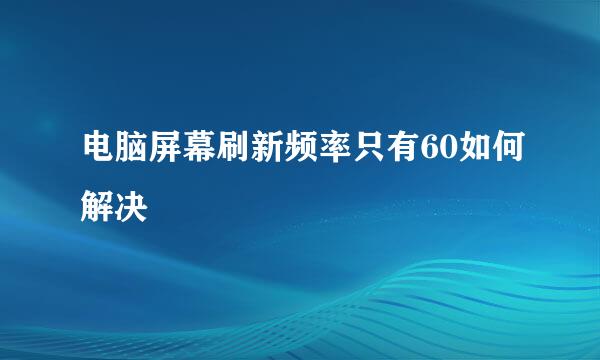 电脑屏幕刷新频率只有60如何解决