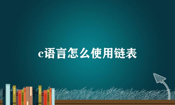 c语言怎么使用链表
