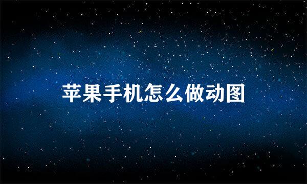 苹果手机怎么做动图