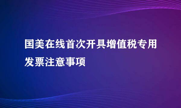 国美在线首次开具增值税专用发票注意事项