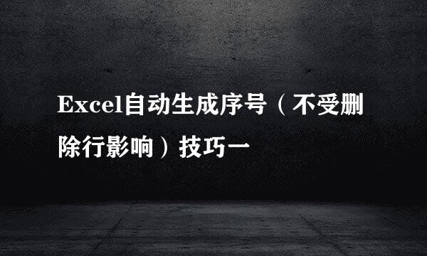 Excel自动生成序号(不受删除行影响)技巧一