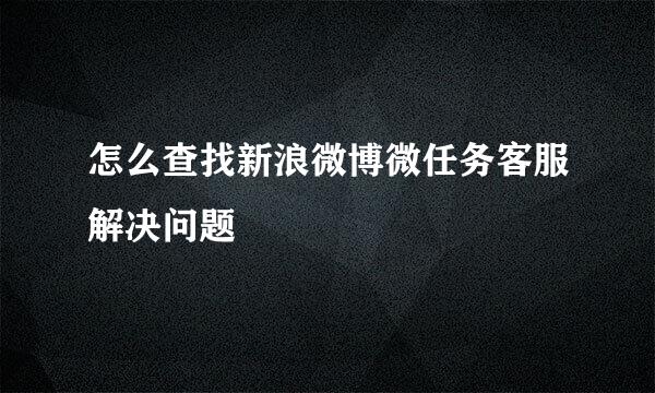 怎么查找新浪微博微任务客服解决问题