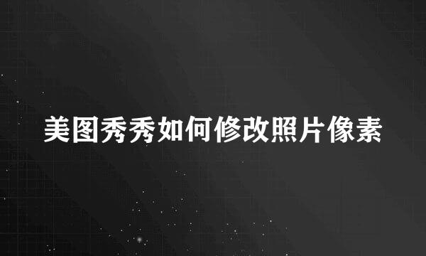 美图秀秀如何修改照片像素