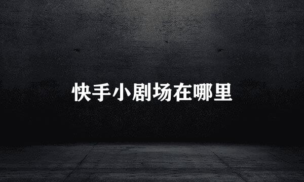快手小剧场在哪里