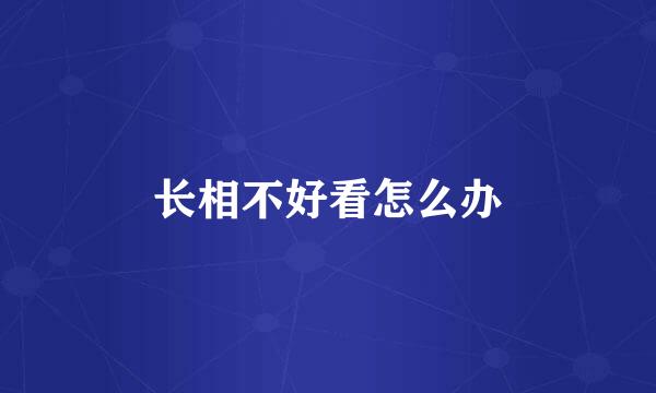 长相不好看怎么办