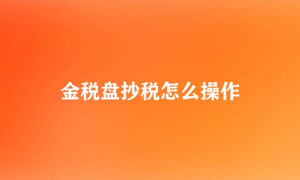 金税盘抄税怎么操作