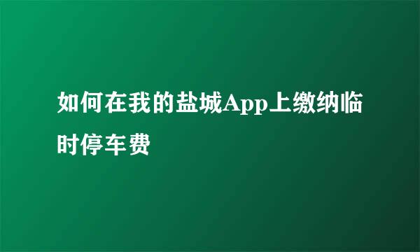 如何在我的盐城App上缴纳临时停车费