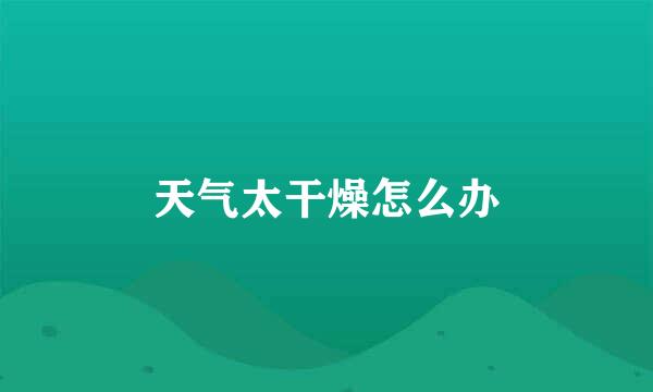 天气太干燥怎么办