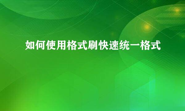 如何使用格式刷快速统一格式