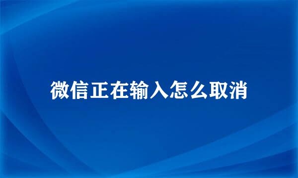 微信正在输入怎么取消