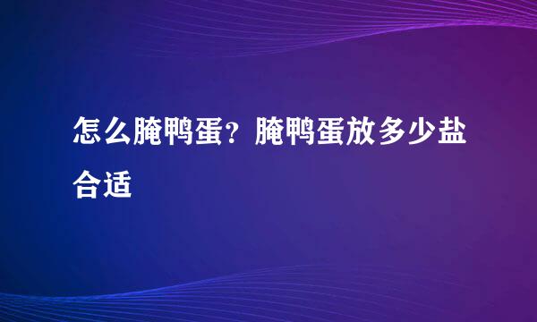 怎么腌鸭蛋？腌鸭蛋放多少盐合适