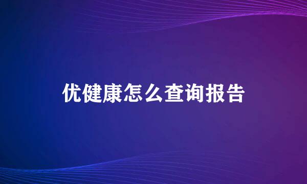 优健康怎么查询报告