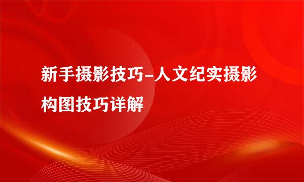 新手摄影技巧-人文纪实摄影构图技巧详解