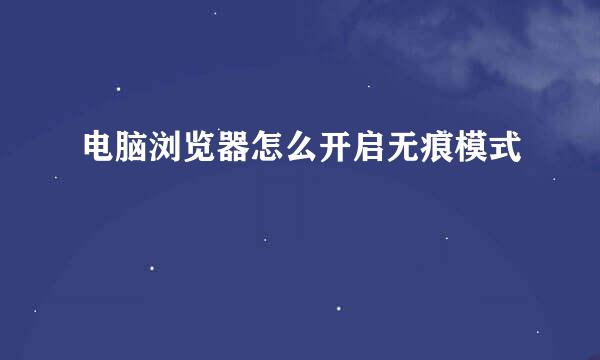 电脑浏览器怎么开启无痕模式
