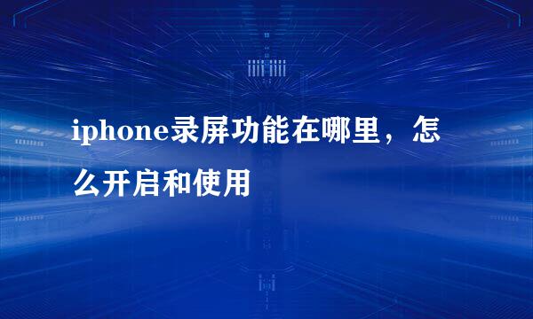 iphone录屏功能在哪里，怎么开启和使用