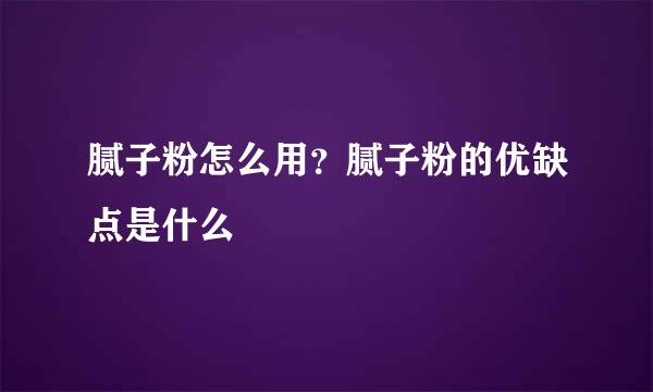腻子粉怎么用？腻子粉的优缺点是什么