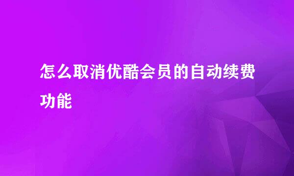 怎么取消优酷会员的自动续费功能