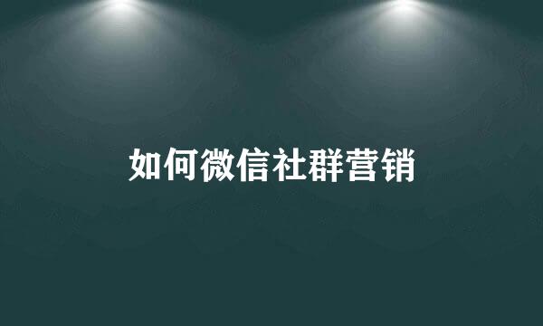 如何微信社群营销