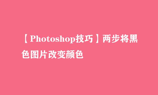 【Photoshop技巧】两步将黑色图片改变颜色