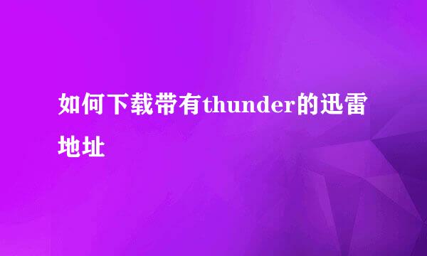 如何下载带有thunder的迅雷地址