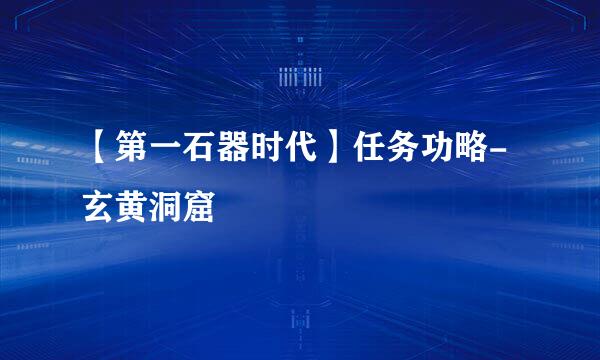 【第一石器时代】任务功略-玄黄洞窟