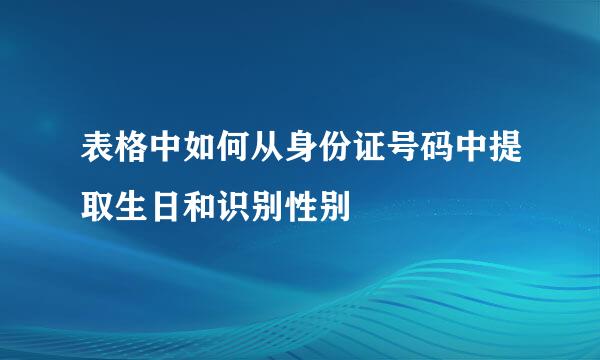 表格中如何从身份证号码中提取生日和识别性别