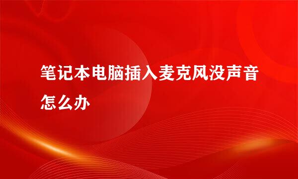 笔记本电脑插入麦克风没声音怎么办