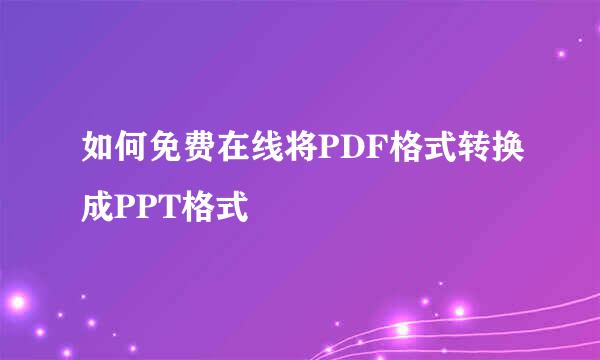 如何免费在线将PDF格式转换成PPT格式