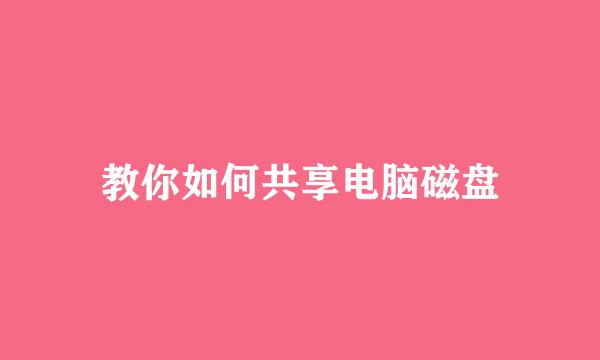 教你如何共享电脑磁盘