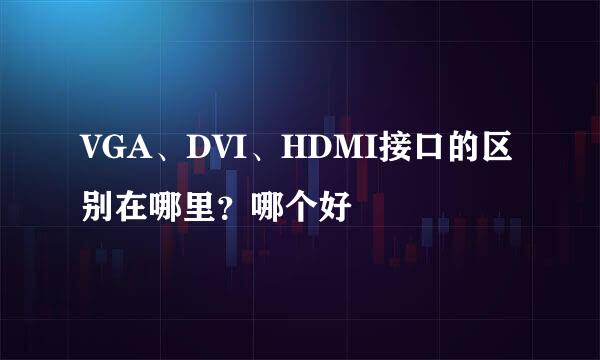 VGA、DVI、HDMI接口的区别在哪里?哪个好
