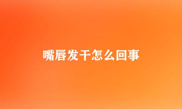 嘴唇发干怎么回事