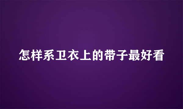 怎样系卫衣上的带子最好看