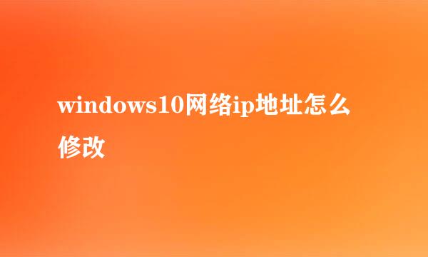 windows10网络ip地址怎么修改