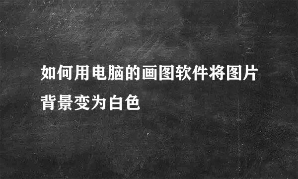 如何用电脑的画图软件将图片背景变为白色