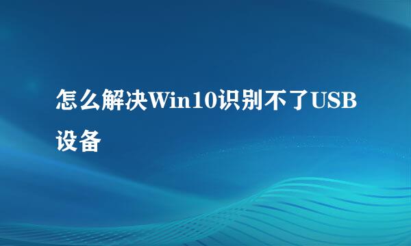 怎么解决Win10识别不了USB设备