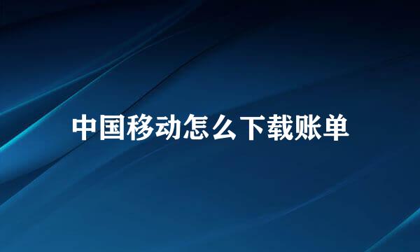 中国移动怎么下载账单