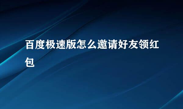 百度极速版怎么邀请好友领红包