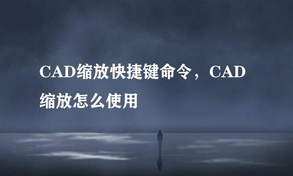 CAD缩放快捷键命令，CAD缩放怎么使用