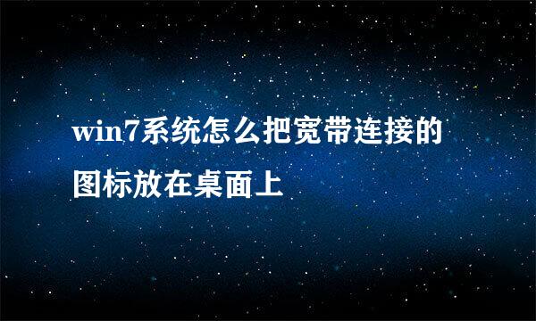 win7系统怎么把宽带连接的图标放在桌面上