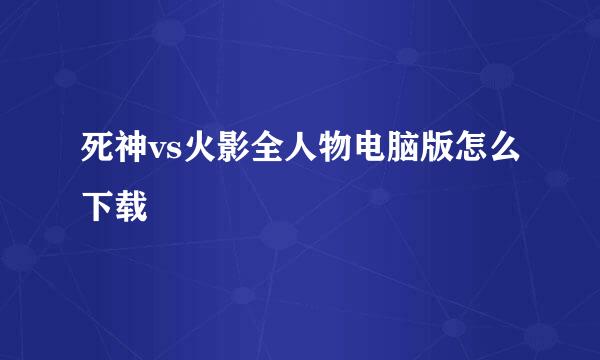 死神vs火影全人物电脑版怎么下载
