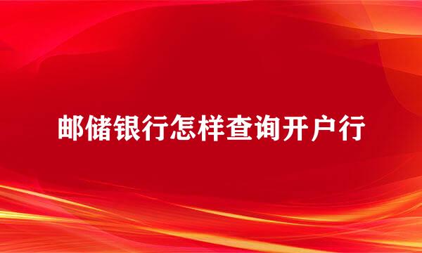 邮储银行怎样查询开户行