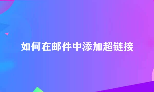 如何在邮件中添加超链接