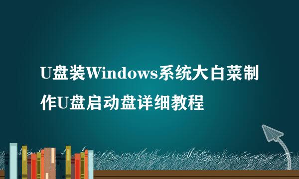 U盘装Windows系统大白菜制作U盘启动盘详细教程