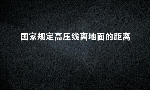 国家规定高压线离地面的距离