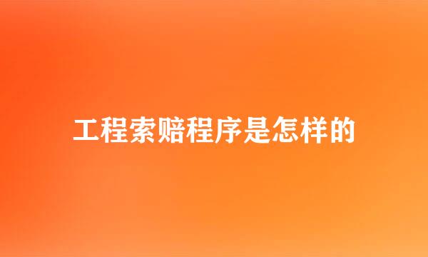 工程索赔程序是怎样的