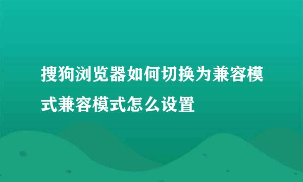 搜狗浏览器如何切换为兼容模式兼容模式怎么设置