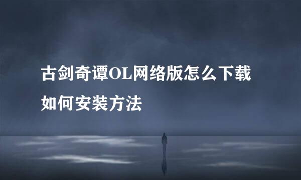古剑奇谭OL网络版怎么下载如何安装方法