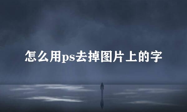 怎么用ps去掉图片上的字