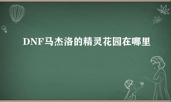 DNF马杰洛的精灵花园在哪里