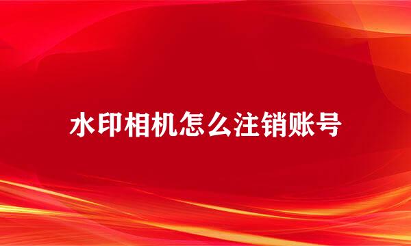 水印相机怎么注销账号